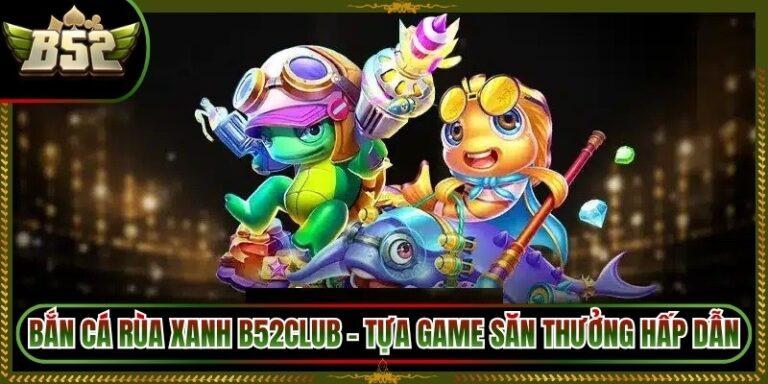 Bắn Cá Rùa Xanh B52Club - Tựa Game Săn Thưởng Hấp Dẫn