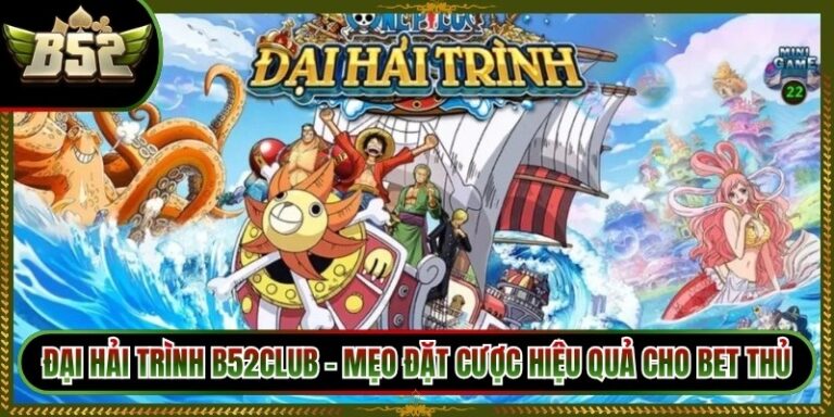 Đại Hải Trình B52club - Mẹo Đặt Cược Hiệu Quả Cho Bet Thủ
