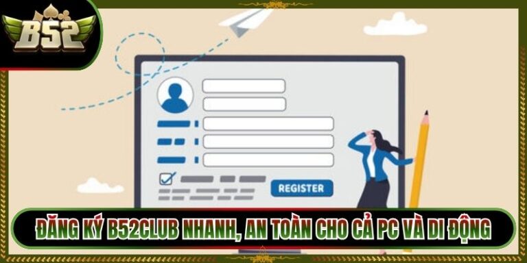 Đăng Ký B52Club Nhanh, An Toàn Cho Cả PC Và Di Động