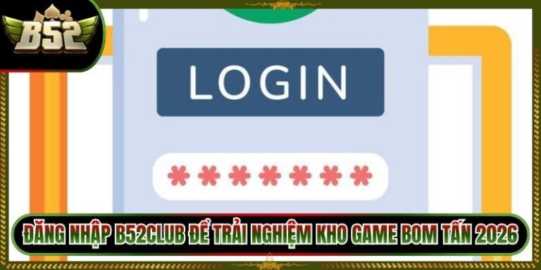 Đăng Nhập B52Club Để Trải Nghiệm Kho Game Bom Tấn 2026