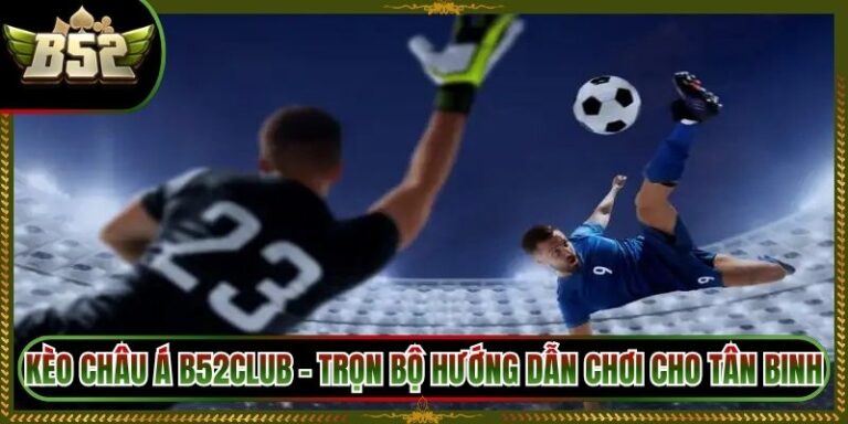 Kèo Châu Á B52Club - Trọn Bộ Hướng Dẫn Chơi Cho Tân Binh 8 Kèo Châu Á B52Club - Trọn Bộ Hướng Dẫn Chơi Cho Tân Binh